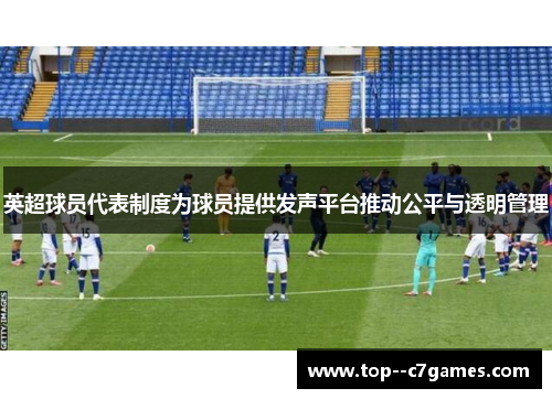 英超球员代表制度为球员提供发声平台推动公平与透明管理