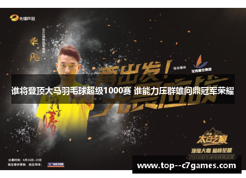 谁将登顶大马羽毛球超级1000赛 谁能力压群雄问鼎冠军荣耀