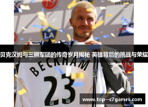贝克汉姆与三狮军团的传奇岁月揭秘 英雄背后的挑战与荣耀