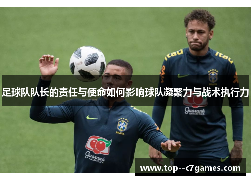 足球队队长的责任与使命如何影响球队凝聚力与战术执行力