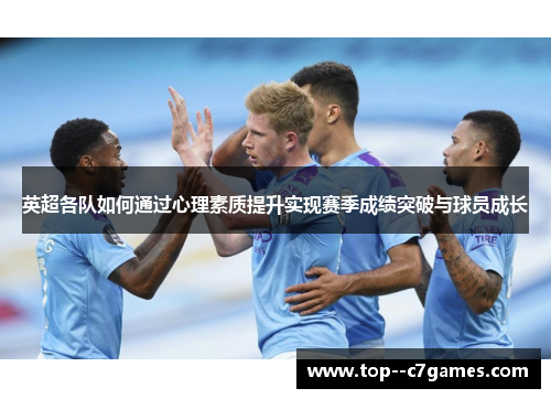 英超各队如何通过心理素质提升实现赛季成绩突破与球员成长 英超各队如何通过心理素质提升实现赛季成绩突破与球员成长