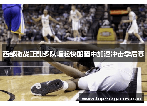 西部激战正酣多队崛起快船暗中加速冲击季后赛