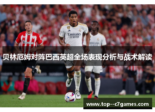 贝林厄姆对阵巴西英超全场表现分析与战术解读