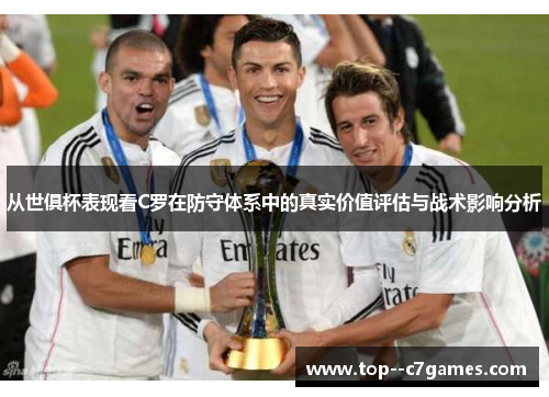 从世俱杯表现看C罗在防守体系中的真实价值评估与战术影响分析