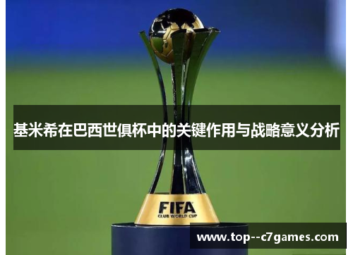 基米希在巴西世俱杯中的关键作用与战略意义分析