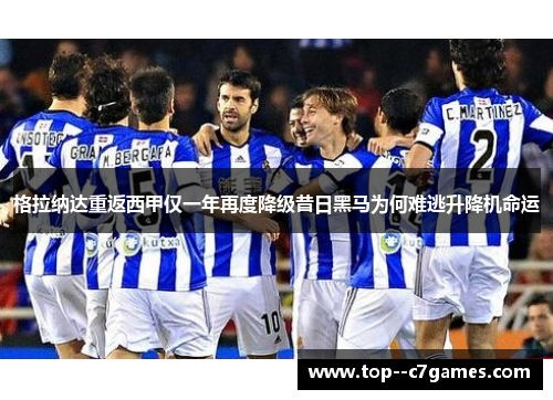 格拉纳达重返西甲仅一年再度降级昔日黑马为何难逃升降机命运 格拉纳达重返西甲仅一年再度降级昔日黑马为何难逃升降机命运