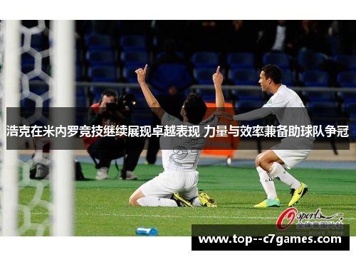 浩克在米内罗竞技继续展现卓越表现 力量与效率兼备助球队争冠 浩克在米内罗竞技继续展现卓越表现 力量与效率兼备助球队争冠