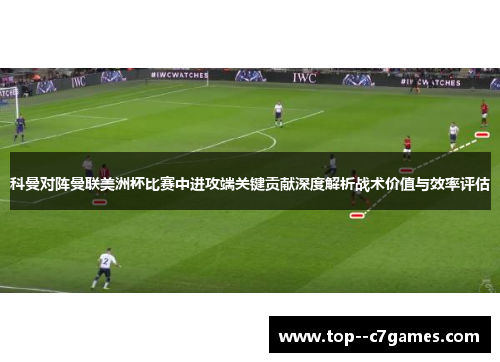 科曼对阵曼联美洲杯比赛中进攻端关键贡献深度解析战术价值与效率评估