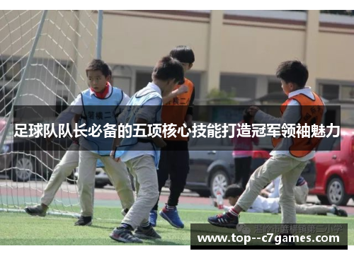 足球队队长必备的五项核心技能打造冠军领袖魅力