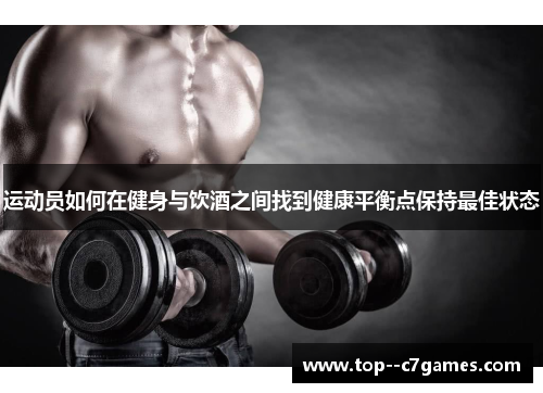 运动员如何在健身与饮酒之间找到健康平衡点保持最佳状态