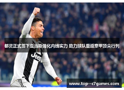 都灵正式签下亚当斯强化内线实力 助力球队重返意甲顶尖行列