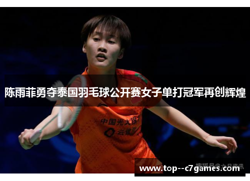 陈雨菲勇夺泰国羽毛球公开赛女子单打冠军再创辉煌