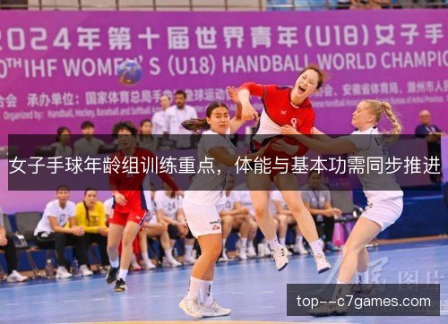 女子手球年龄组训练重点，体能与基本功需同步推进