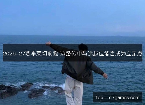 2026-27赛季莱切前瞻 边路传中与造越位能否成为立足点